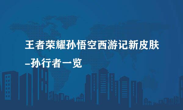 王者荣耀孙悟空西游记新皮肤-孙行者一览