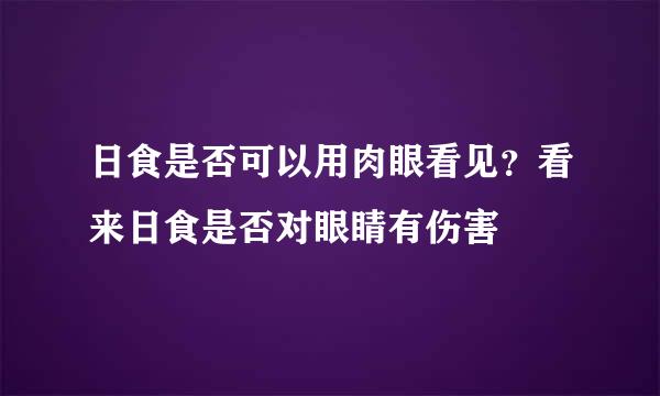 日食是否可以用肉眼看见？看来日食是否对眼睛有伤害