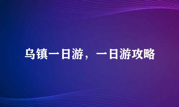 乌镇一日游，一日游攻略
