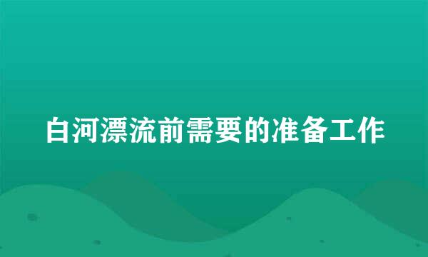 白河漂流前需要的准备工作