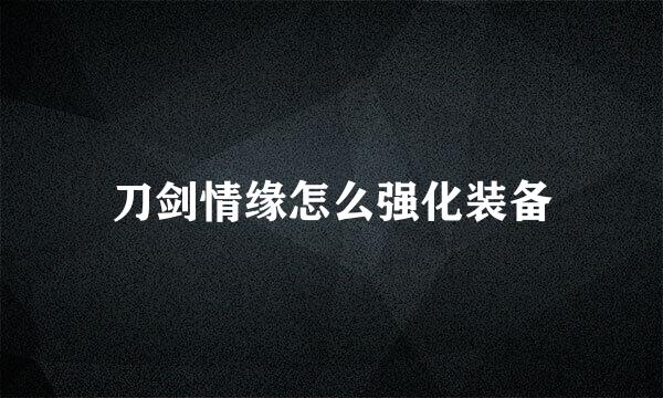 刀剑情缘怎么强化装备