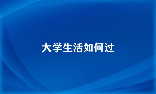 大学生活如何过