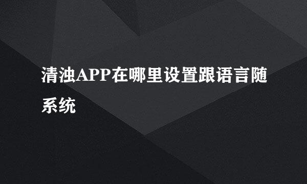 清浊APP在哪里设置跟语言随系统