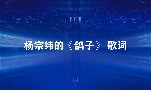 杨宗纬的《鸽子》 歌词