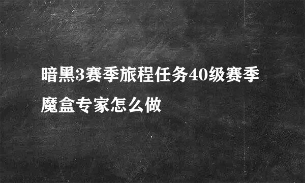 暗黑3赛季旅程任务40级赛季魔盒专家怎么做