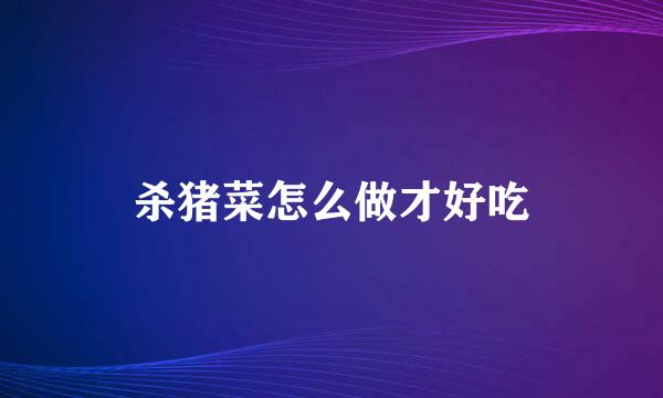 杀猪菜怎么做才好吃