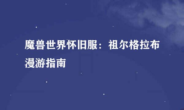 魔兽世界怀旧服：祖尔格拉布漫游指南