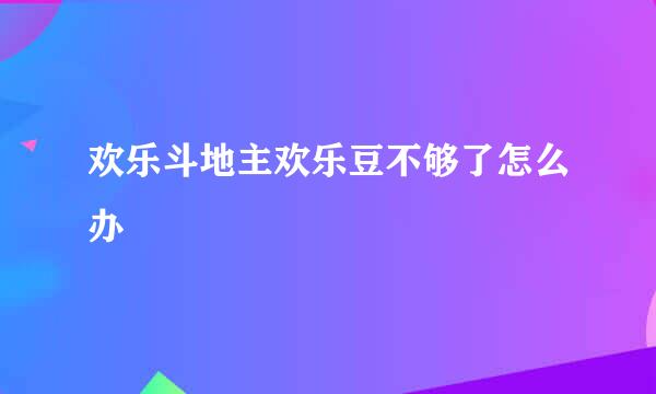 欢乐斗地主欢乐豆不够了怎么办