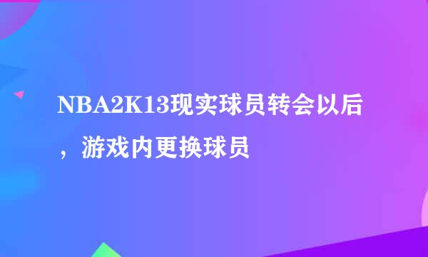 NBA2K13现实球员转会以后，游戏内更换球员