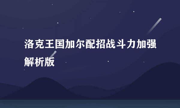 洛克王国加尔配招战斗力加强解析版