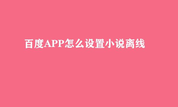 百度APP怎么设置小说离线