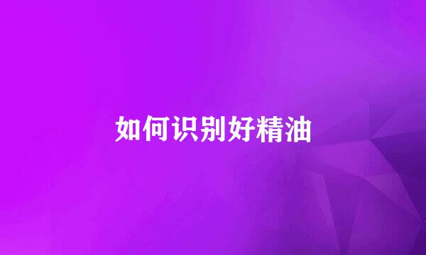 如何识别好精油