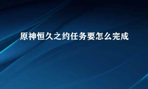 原神恒久之约任务要怎么完成