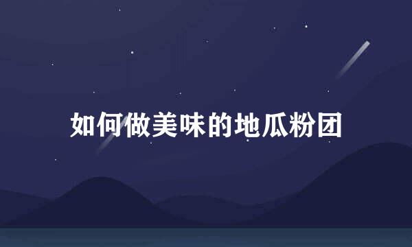 如何做美味的地瓜粉团