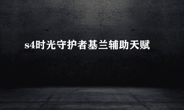 s4时光守护者基兰辅助天赋