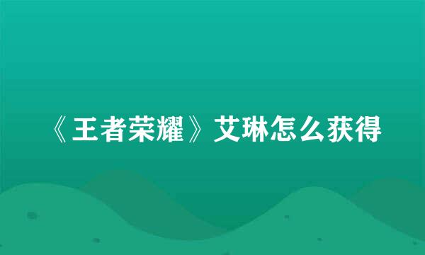 《王者荣耀》艾琳怎么获得