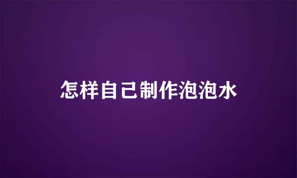 怎样自己制作泡泡水