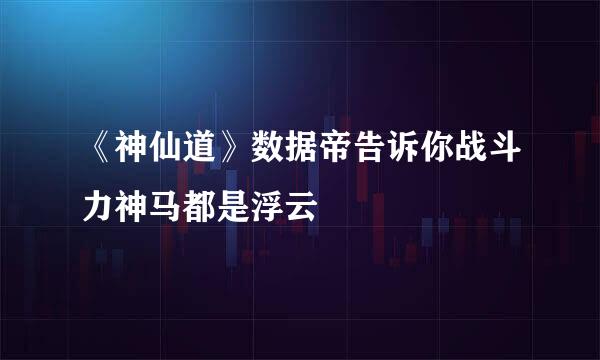 《神仙道》数据帝告诉你战斗力神马都是浮云