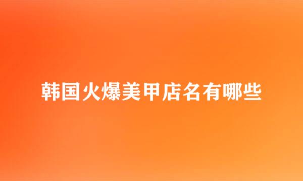 韩国火爆美甲店名有哪些