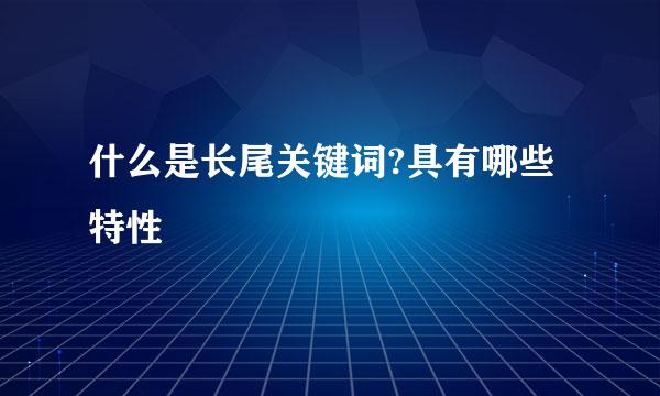 什么是长尾关键词?具有哪些特性