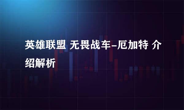 英雄联盟 无畏战车-厄加特 介绍解析