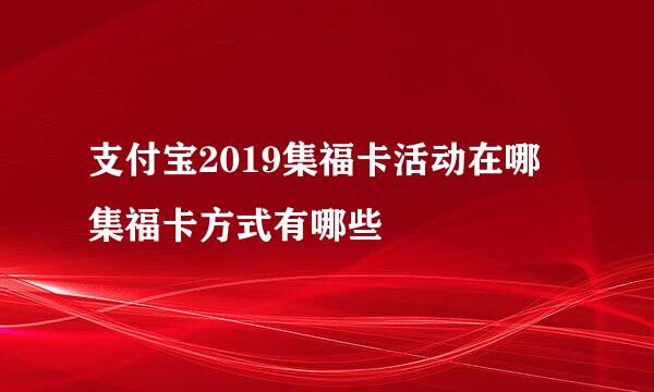 支付宝2019集福卡活动在哪 集福卡方式有哪些