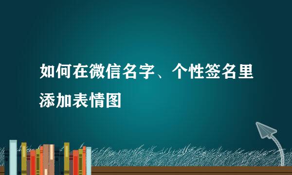 如何在微信名字、个性签名里添加表情图