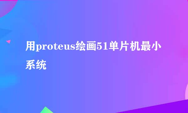 用proteus绘画51单片机最小系统