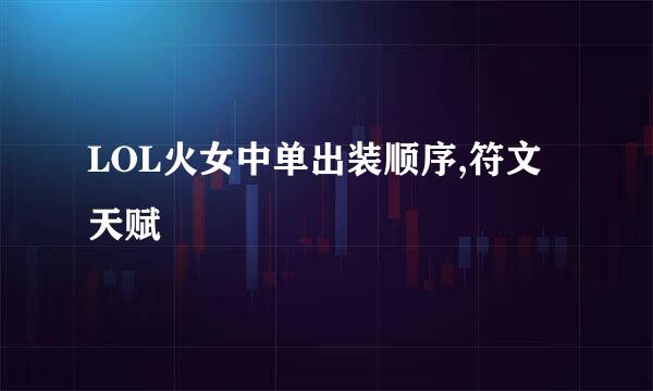 LOL火女中单出装顺序,符文天赋