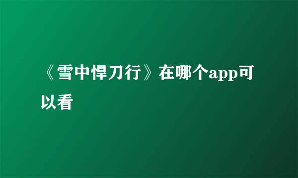 《雪中悍刀行》在哪个app可以看