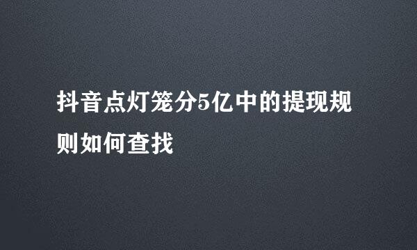 抖音点灯笼分5亿中的提现规则如何查找