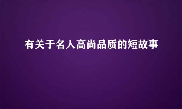 有关于名人高尚品质的短故事