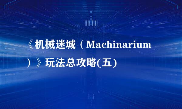 《机械迷城（Machinarium）》玩法总攻略(五)