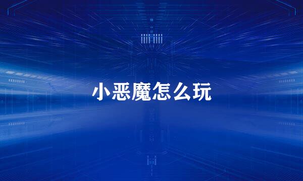 小恶魔怎么玩