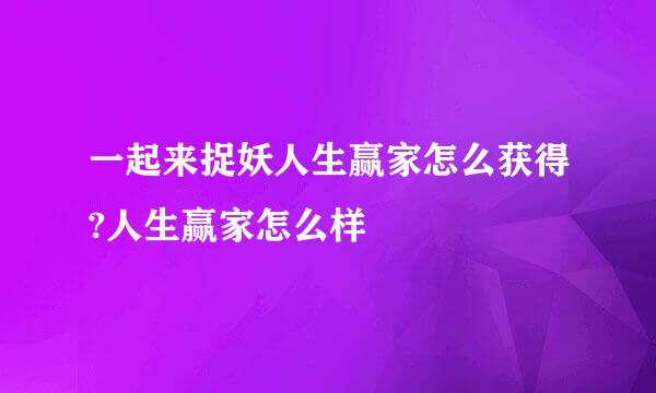 一起来捉妖人生赢家怎么获得?人生赢家怎么样
