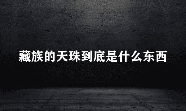藏族的天珠到底是什么东西