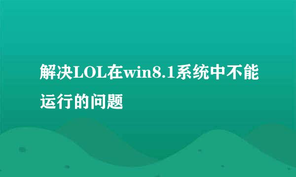 解决LOL在win8.1系统中不能运行的问题