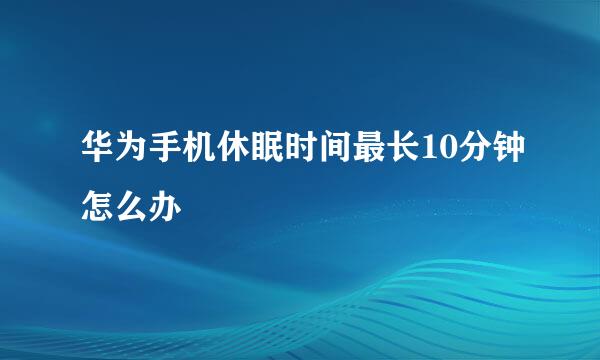 华为手机休眠时间最长10分钟怎么办