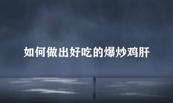 如何做出好吃的爆炒鸡肝