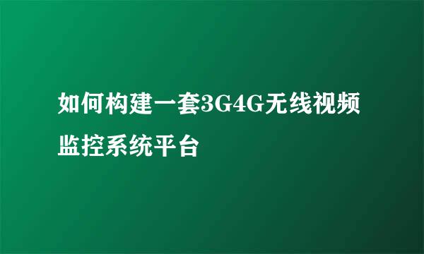 如何构建一套3G4G无线视频监控系统平台