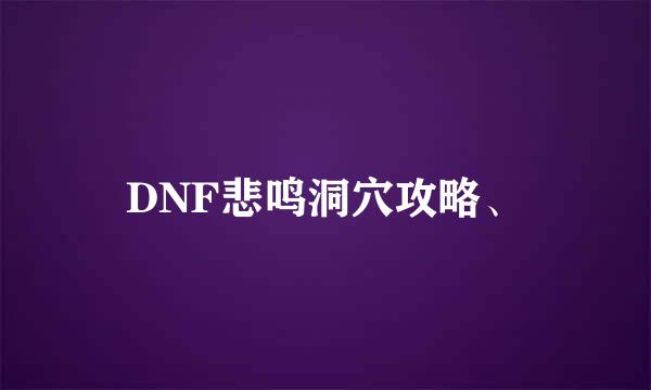DNF悲鸣洞穴攻略、