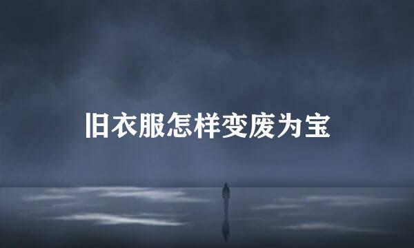 旧衣服怎样变废为宝