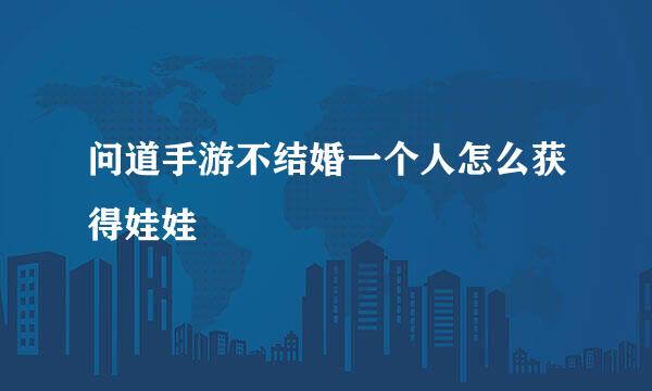 问道手游不结婚一个人怎么获得娃娃
