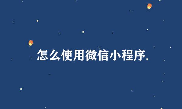 怎么使用微信小程序