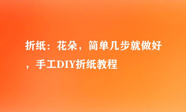 折纸：花朵，简单几步就做好，手工DIY折纸教程
