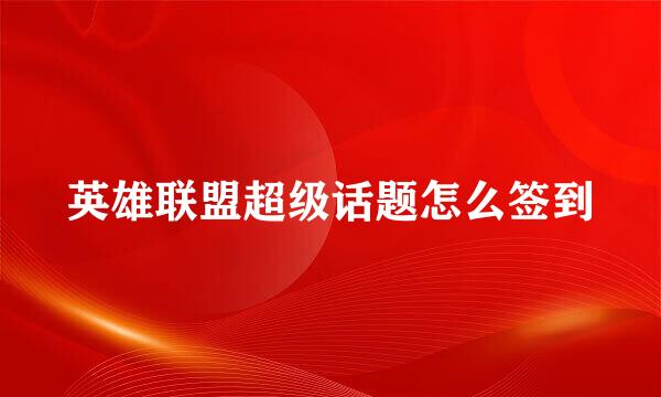 英雄联盟超级话题怎么签到