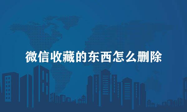 微信收藏的东西怎么删除