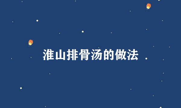 淮山排骨汤的做法