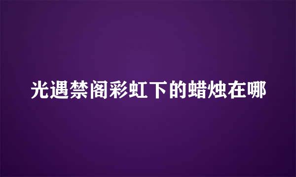 光遇禁阁彩虹下的蜡烛在哪