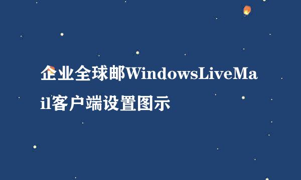 企业全球邮WindowsLiveMail客户端设置图示